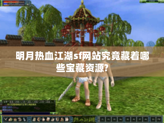 明月热血江湖sf网站究竟藏着哪些宝藏资源?