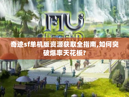 奇迹sf单机版资源获取全指南,如何突破爆率天花板?