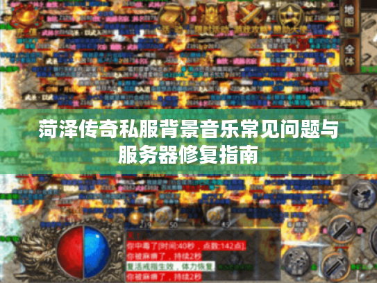 菏泽传奇私服背景音乐常见问题与服务器修复指南
