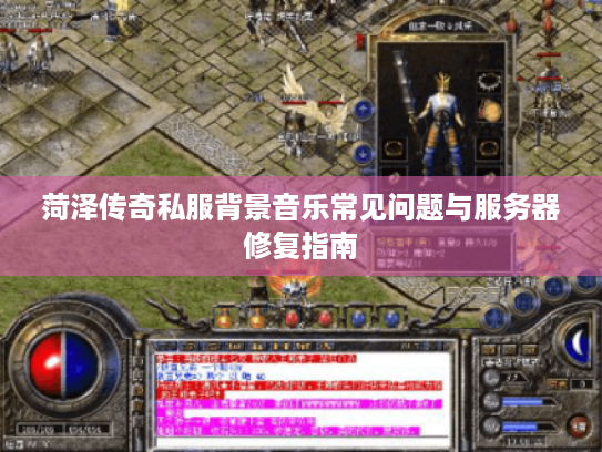 菏泽传奇私服背景音乐常见问题与服务器修复指南
