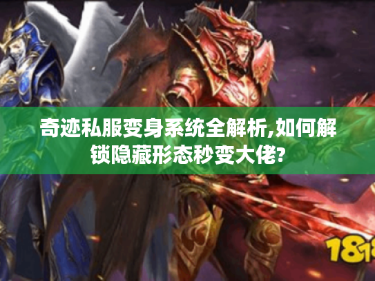 奇迹私服变身系统全解析,如何解锁隐藏形态秒变大佬?