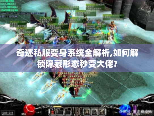 奇迹私服变身系统全解析,如何解锁隐藏形态秒变大佬?