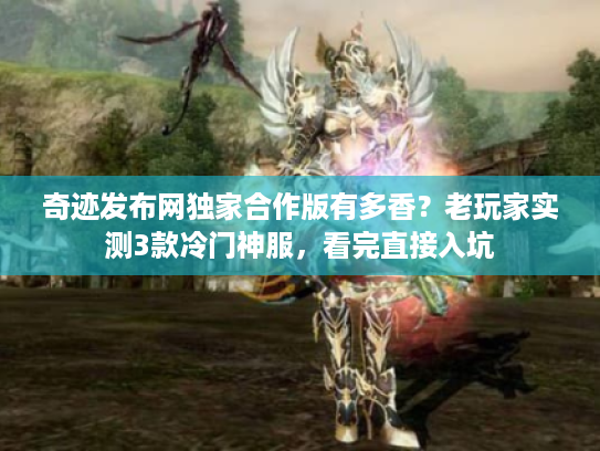 奇迹发布网独家合作版有多香？老玩家实测3款冷门神服，看完直接入坑