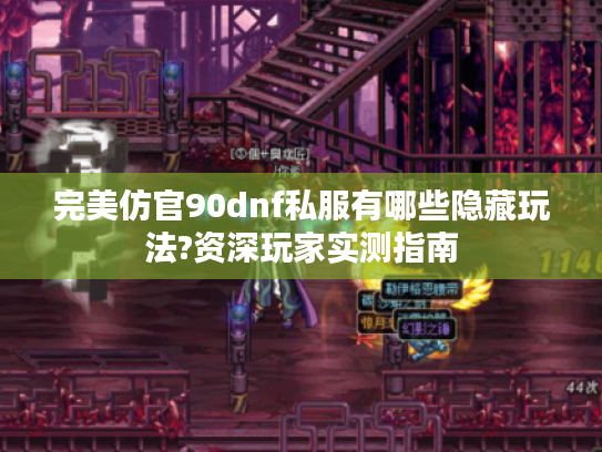 完美仿官90dnf私服有哪些隐藏玩法?资深玩家实测指南