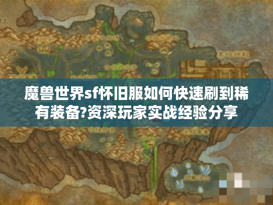 魔兽世界sf怀旧服如何快速刷到稀有装备?资深玩家实战经验分享