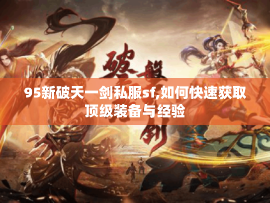 95新破天一剑私服sf,如何快速获取顶级装备与经验
