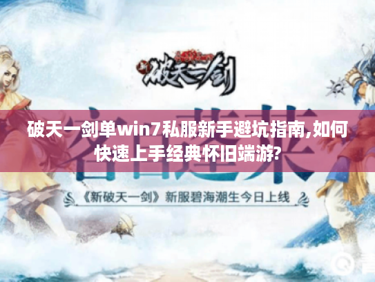 破天一剑单win7私服新手避坑指南,如何快速上手经典怀旧端游?