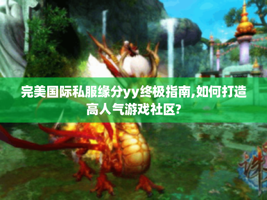 完美国际私服缘分yy终极指南,如何打造高人气游戏社区?
