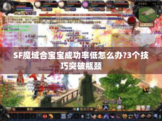 SF魔域合宝宝成功率低怎么办?3个技巧突破瓶颈