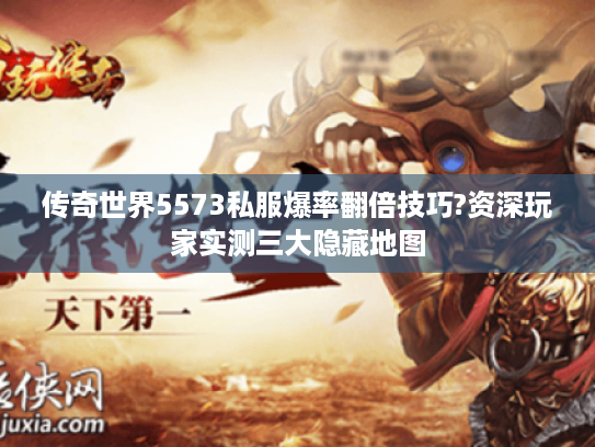 传奇世界5573私服爆率翻倍技巧?资深玩家实测三大隐藏地图