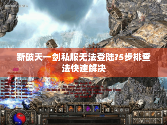 新破天一剑私服无法登陆?5步排查法快速解决
