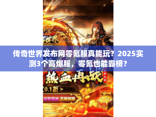 传奇世界发布网零氪服真能玩？2025实测3个高爆服，零氪也能霸榜？