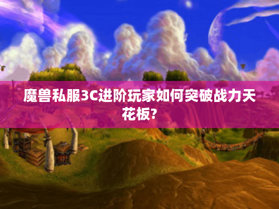 魔兽私服3C进阶玩家如何突破战力天花板?