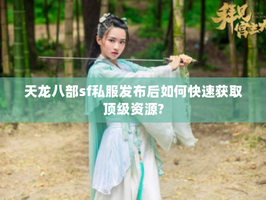 天龙八部sf私服发布后如何快速获取顶级资源?