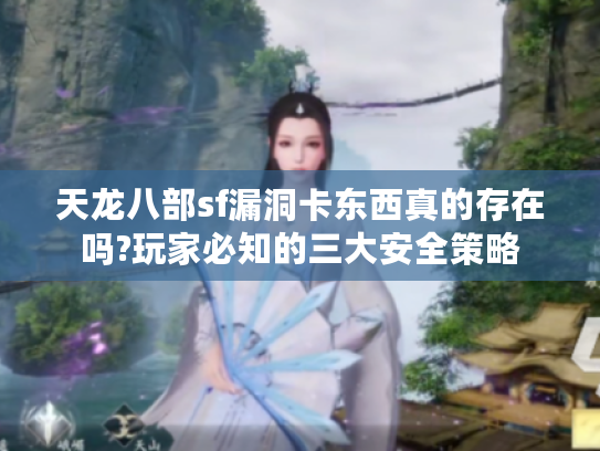 天龙八部sf漏洞卡东西真的存在吗?玩家必知的三大安全策略