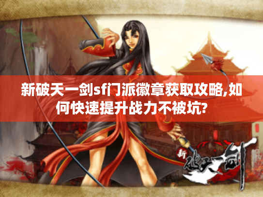 新破天一剑sf门派徽章获取攻略,如何快速提升战力不被坑?
