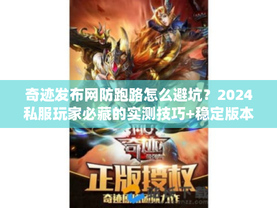 奇迹发布网防跑路怎么避坑？2024私服玩家必藏的实测技巧+稳定版本推荐
