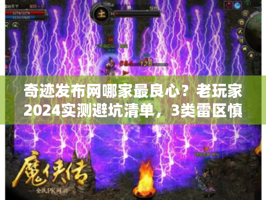 奇迹发布网哪家最良心？老玩家2024实测避坑清单，3类雷区慎入！