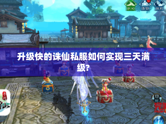 升级快的诛仙私服如何实现三天满级?