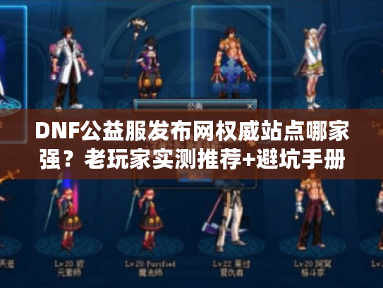 DNF公益服发布网权威站点哪家强？老玩家实测推荐+避坑手册