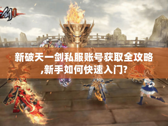 新破天一剑私服账号获取全攻略,新手如何快速入门?