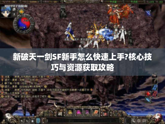 新破天一剑SF新手怎么快速上手?核心技巧与资源获取攻略
