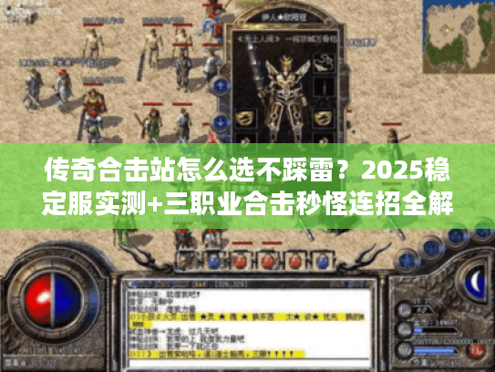 传奇合击站怎么选不踩雷？2025稳定服实测+三职业合击秒怪连招全解析