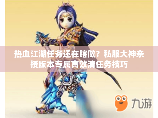 热血江湖任务还在瞎做？私服大神亲授版本专属高效清任务技巧