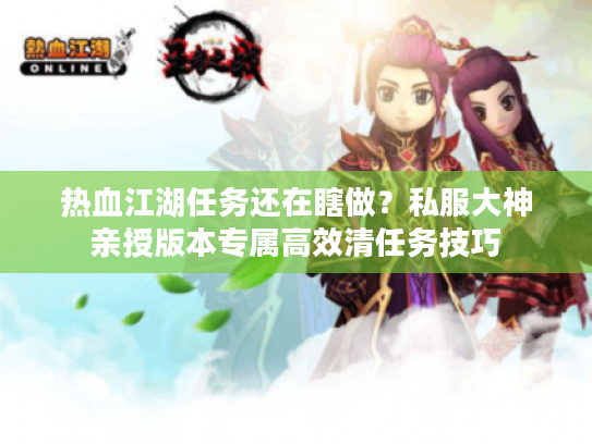 热血江湖任务还在瞎做？私服大神亲授版本专属高效清任务技巧