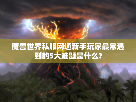 魔兽世界私服网通新手玩家最常遇到的5大难题是什么?