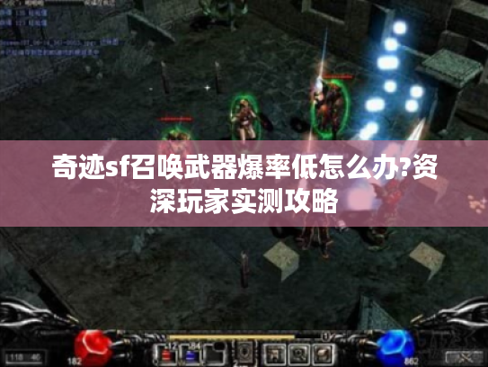 奇迹sf召唤武器爆率低怎么办?资深玩家实测攻略