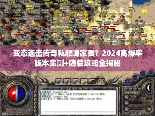 变态连击传奇私服哪家强？2024高爆率版本实测+隐藏攻略全揭秘