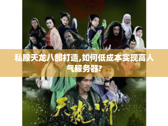 私服天龙八部打造,如何低成本实现高人气服务器?