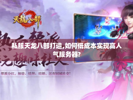私服天龙八部打造,如何低成本实现高人气服务器?