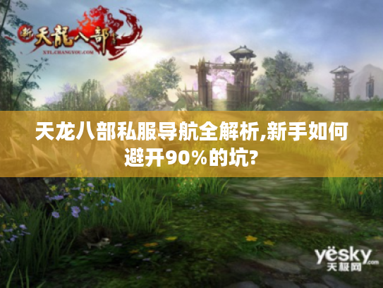 天龙八部私服导航全解析,新手如何避开90%的坑?