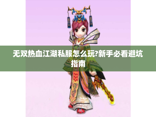 无双热血江湖私服怎么玩?新手必看避坑指南