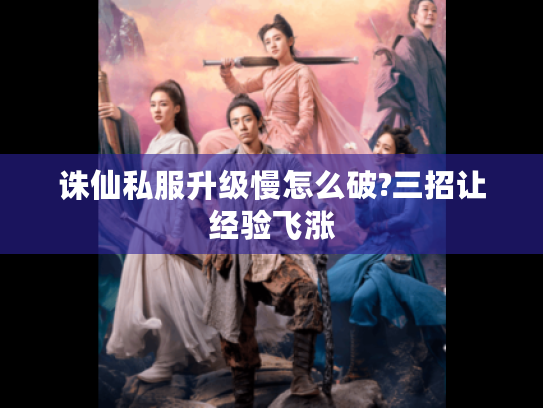 诛仙私服升级慢怎么破?三招让经验飞涨