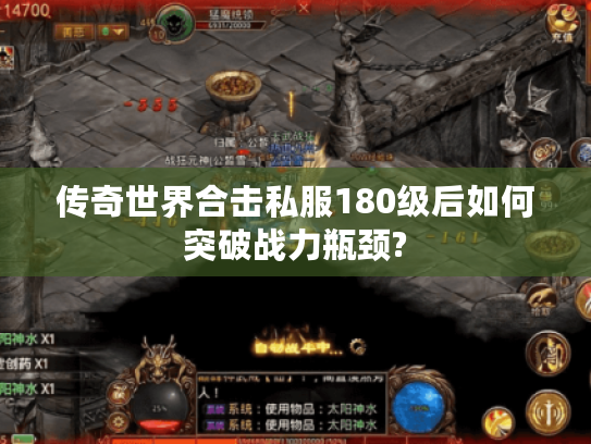 传奇世界合击私服180级后如何突破战力瓶颈?