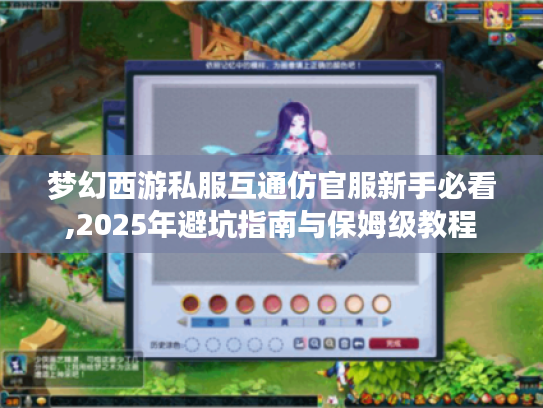 梦幻西游私服互通仿官服新手必看,2025年避坑指南与保姆级教程
