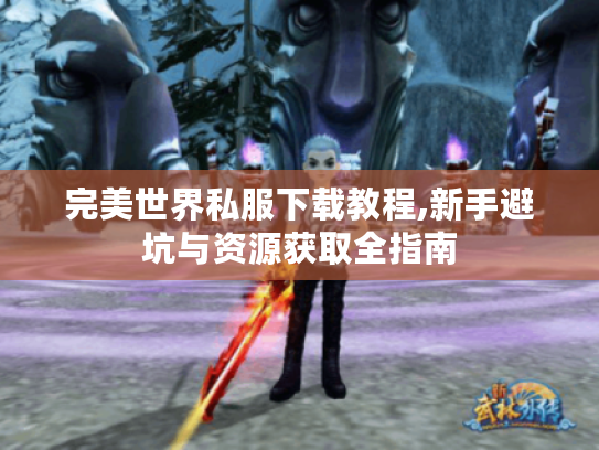 完美世界私服下载教程,新手避坑与资源获取全指南