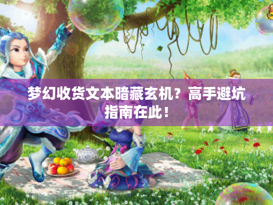 梦幻收货文本暗藏玄机？高手避坑指南在此！