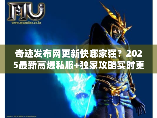 奇迹发布网更新快哪家强？2025最新高爆私服+独家攻略实时更
