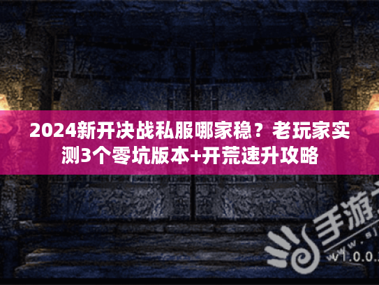 2024新开决战私服哪家稳？老玩家实测3个零坑版本+开荒速升攻略