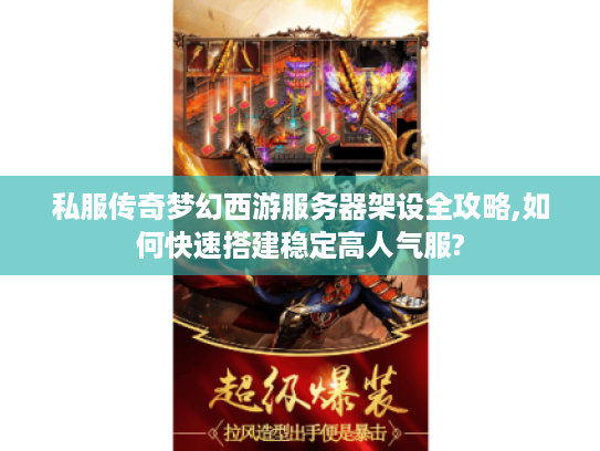 私服传奇梦幻西游服务器架设全攻略,如何快速搭建稳定高人气服?