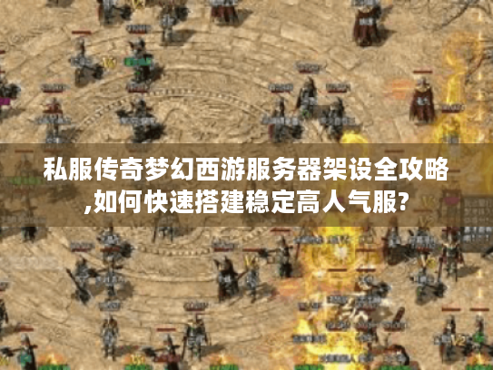 私服传奇梦幻西游服务器架设全攻略,如何快速搭建稳定高人气服?