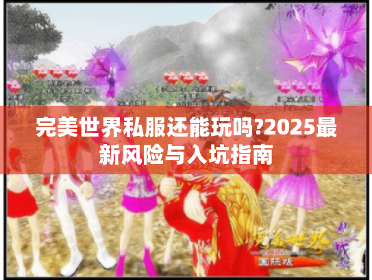 完美世界私服还能玩吗?2025最新风险与入坑指南