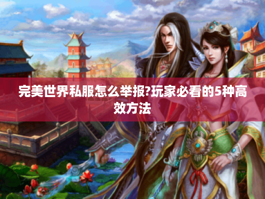 完美世界私服怎么举报?玩家必看的5种高效方法