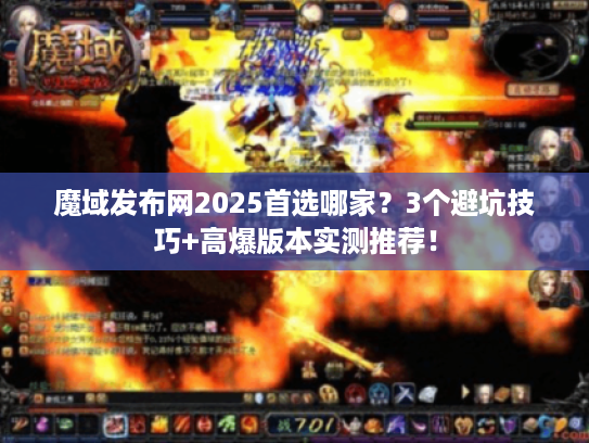 魔域发布网2025首选哪家？3个避坑技巧+高爆版本实测推荐！