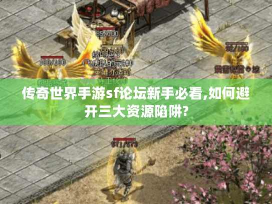 传奇世界手游sf论坛新手必看,如何避开三大资源陷阱?