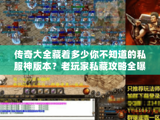 传奇大全藏着多少你不知道的私服神版本？老玩家私藏攻略全曝光！